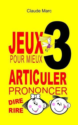 Cover image for Jeux pour mieux articuler - LIVRE 3 (Prononcer Dire Rire): Apprendre a bien articuler en s'amusant. Pour enfants et adultes. Virelangues, jeux de diction et prononciation. Poemes droles.