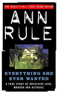 Cover image for Everything She Ever Wanted: A True Story of Obsessive Love, Murder and Betrayal