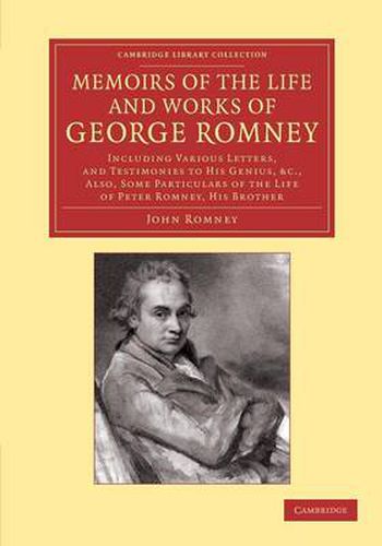 Cover image for Memoirs of the Life and Works of George Romney: Including Various Letters, and Testimonies to his Genius, etc., Also, Some Particulars of the Life of Peter Romney, his Brother