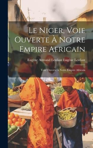 Cover image for Le Niger, Voie Ouverte a Notre Empire Africain