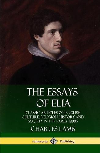 Cover image for The Essays of Elia: Classic Articles on English Culture, Religion, History and Society in the early 1800s (Hardcover)