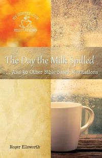 Cover image for The Day the Milk Spilled: . . .And 30 Other Bible-Based Meditations