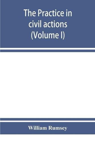 Cover image for The practice in civil actions in the Courts of record of the state of New York under the Code of civil procedure (Volume I)