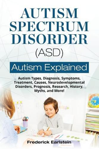 Cover image for Autism Spectrum Disorder (ASD): Autism Types, Diagnosis, Symptoms, Treatment, Causes, Neurodevelopmental Disorders, Prognosis, Research, History, Myths, and More! Autism Explained