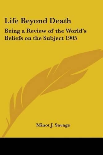 Cover image for Life Beyond Death: Being a Review of the World's Beliefs on the Subject 1905