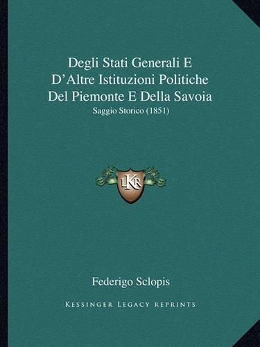 Degli Stati Generali E D'Altre Istituzioni Politiche del Piemonte E Della Savoia: Saggio Storico (1851)