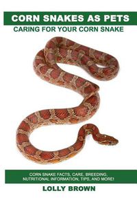 Cover image for Corn Snakes as Pets: Corn Snake Facts, Care, Breeding, Nutritional Information, Tips, and More! Caring for Your Corn Snake