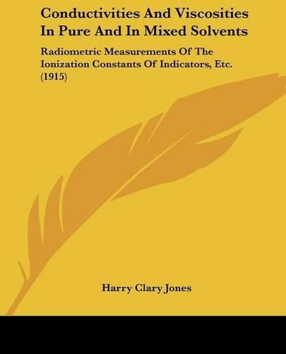 Conductivities and Viscosities in Pure and in Mixed Solvents: Radiometric Measurements of the Ionization Constants of Indicators, Etc. (1915)