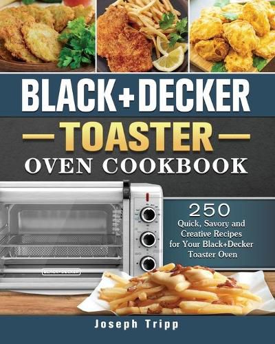 Cover image for Black+Decker Toaster Oven Cookbook: 250 Quick, Savory and Creative Recipes for Your Black+Decker Toaster Oven