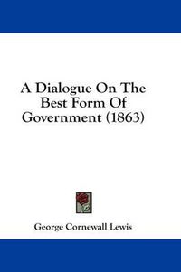 Cover image for A Dialogue on the Best Form of Government (1863)