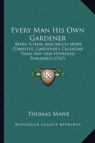 Cover image for Every Man His Own Gardener: Being a New, and Much More Complete, Gardener's Calendar Than Any One Hitherto Published (1767)