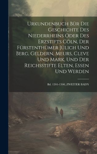 Cover image for Urkundenbuch Buer Die Geschichte Des Niederrheins Oder Des Erzstifts Coeln, Der Fuerstenthuemer Juelich Und Berg, Geldern, Meurs, Cleve Und Mark, Und Der Reichsstifte Elten, Essen Und Werden