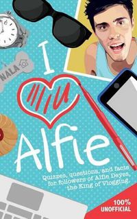 Cover image for I Love Alfie: Quizzes, Questions, and Facts for Followers of Alfie Deyes, the King of Vlogging