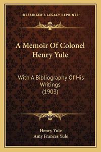 Cover image for A Memoir of Colonel Henry Yule: With a Bibliography of His Writings (1903)