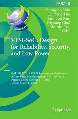 VLSI-SoC: Design for Reliability, Security, and Low Power: 23rd IFIP WG 10.5/IEEE International Conference on Very Large Scale Integration, VLSI-SoC 2015, Daejeon, Korea, October 5-7, 2015, Revised Selected Papers