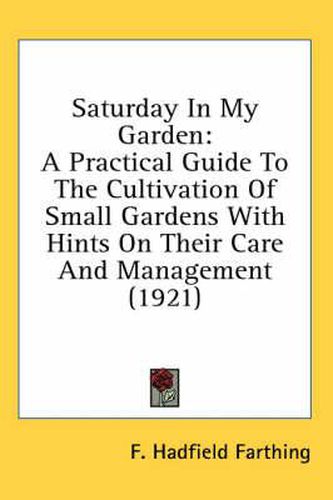 Cover image for Saturday in My Garden: A Practical Guide to the Cultivation of Small Gardens with Hints on Their Care and Management (1921)