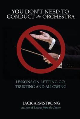 Cover image for You Don't Need to Conduct the Orchestra!: Lessons on Letting Go, Trusting and Allowing