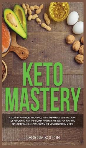 Cover image for Keto Mastery: Follow the Advanced Ketogenic/ Low Carbohydrate Diet That Many Top Performing Men and Women Athletes Have Used For Reaching Peak Performance, By Following This Complete Dieting Guide!