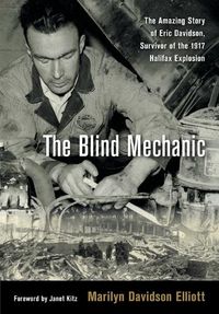 Cover image for The Blind Mechanic: The Amazing Story of Eric Davidson, Survivor of the 1917 Halifax Explosion