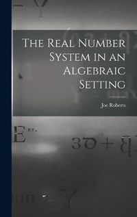 Cover image for The Real Number System in an Algebraic Setting