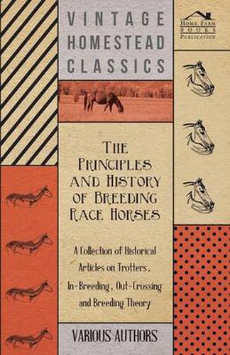 Cover image for The Principles and History of Breeding Race Horses - A Collection of Historical Articles on Trotters, In-Breeding, Out-Crossing and Breeding Theory