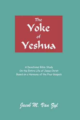 Cover image for The Yoke of Yeshua: A Devotional Bible Study On the Entire Life of Jesus Christ Based on a Harmony of the Four Gospels