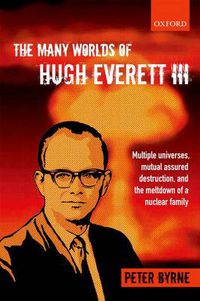 Cover image for The Many Worlds of Hugh Everett III: Multiple Universes, Mutual Assured Destruction, and the Meltdown of a Nuclear Family