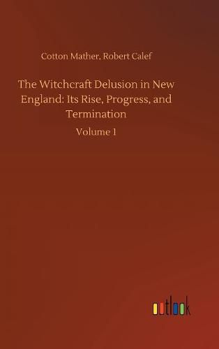 The Witchcraft Delusion in New England: Its Rise, Progress, and Termination