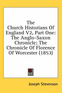 Cover image for The Church Historians of England V2, Part One: The Anglo-Saxon Chronicle; The Chronicle of Florence of Worcester (1853)