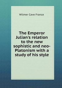 Cover image for The Emperor Julian's relation to the new sophistic and neo-Platonism with a study of his style