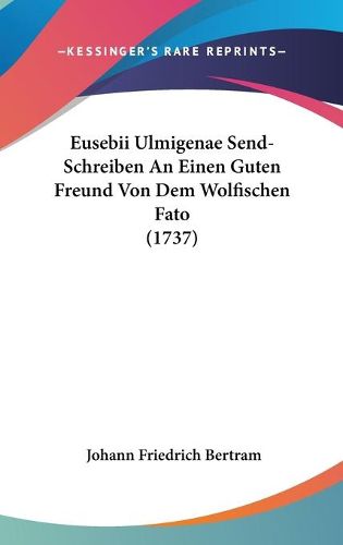 Cover image for Eusebii Ulmigenae Send-Schreiben an Einen Guten Freund Von Dem Wolfischen Fato (1737)
