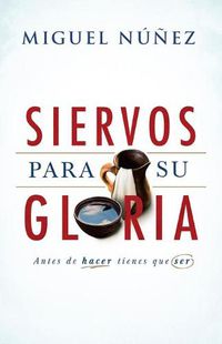 Cover image for Siervos para Su gloria: Antes de hacer, tienes que ser