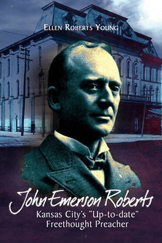 Cover image for John Emerson Roberts: Kansas City's ''Up-To-Date'' Freethought Preacher