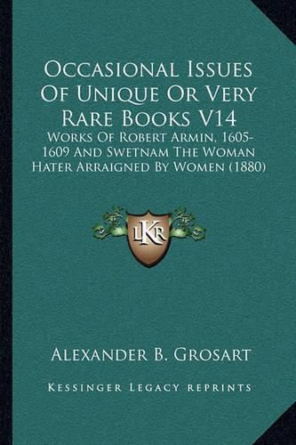 Occasional Issues of Unique or Very Rare Books V14: Works of Robert Armin, 1605-1609 and Swetnam the Woman Hater Arraigned by Women (1880)