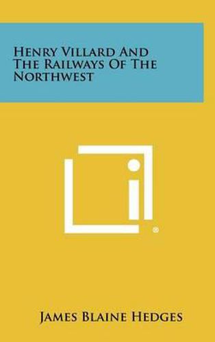 Henry Villard and the Railways of the Northwest