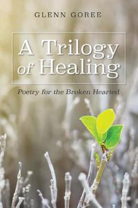 Cover image for A Trilogy of Healing: Poetry for the Broken Hearted