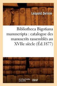 Cover image for Bibliotheca Bigotiana Manuscripta: Catalogue Des Manuscrits Rassembles Au Xviie Siecle (Ed.1877)
