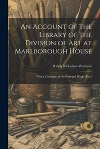 Cover image for An Account of the Library of the Division of Art at Marlborough House