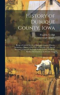 Cover image for History of Dubuque County, Iowa; Being a General Survey of Dubuque County History, Including a History of the City of Dubuque and Special Account of Districts Throughout the County, From the Earliest Settlement to the Present Time