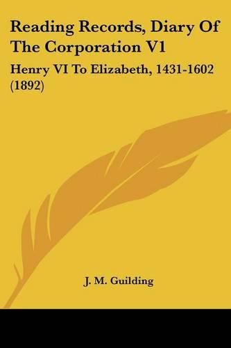 Cover image for Reading Records, Diary of the Corporation V1: Henry VI to Elizabeth, 1431-1602 (1892)