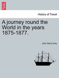 Cover image for A journey round the World in the years 1875-1877.