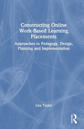 Constructing Online Work-Based Learning Placements: Approaches to Pedagogy, Design, Planning, and Implementation