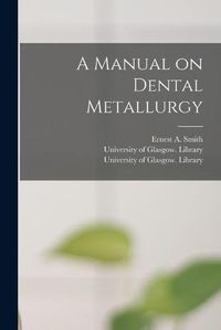 Cover image for A Manual on Dental Metallurgy [electronic Resource]