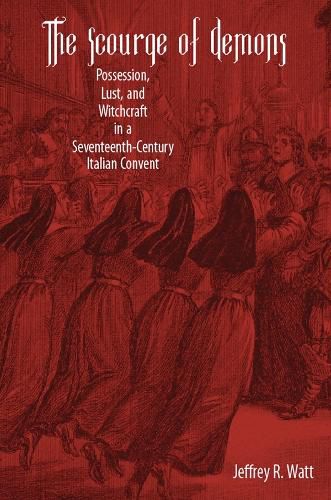 Cover image for The Scourge of Demons: Possession, Lust, and Witchcraft in a Seventeenth-Century Italian Convent