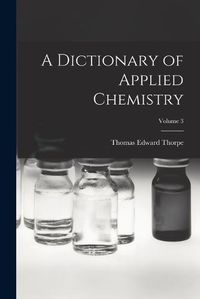 Cover image for A Dictionary of Applied Chemistry; Volume 3