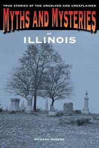 Cover image for Myths and Mysteries of Illinois: True Stories Of The Unsolved And Unexplained