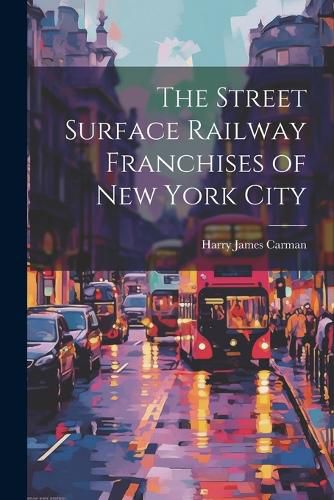 Cover image for The Street Surface Railway Franchises of New York City