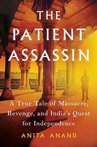 Cover image for The Patient Assassin: A True Tale of Massacre, Revenge, and India's Quest for Independence