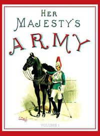 Cover image for Her Majesty's Army 1888: A Descripitive Account of the various regiments now comprising the Queen's Forces & Indian and Colonial Forces; VOLUME&#8200;1