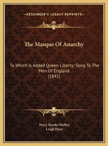 Cover image for The Masque of Anarchy the Masque of Anarchy: To Which Is Added Queen Liberty; Song to the Men of England to Which Is Added Queen Liberty; Song to the Men of England (1842) (1842)